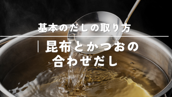 基本のだしの取り方|昆布とかつおの合わせだしを初心者向けに解説