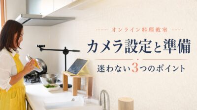 オンライン料理教室の始め方｜カメラ設定・準備の悩みを解決する3つのヒント