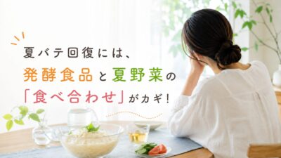 暑さで疲れが取れない…夏バテ回復に効く「発酵×夏野菜」の食べ合わせ