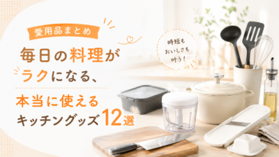 【愛用品まとめ】毎日の料理がラクになる、本当に使えるキッチングッズ12選