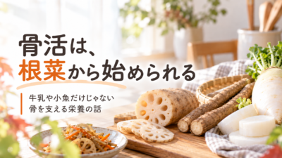 れんこん・ごぼう・大根…秋の根菜が「骨活」に効く理由｜忙しいママの骨育て食材ガイド